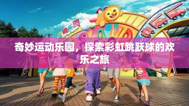 彩虹跳躍球，奇妙運(yùn)動(dòng)樂園的歡樂探險(xiǎn)之旅