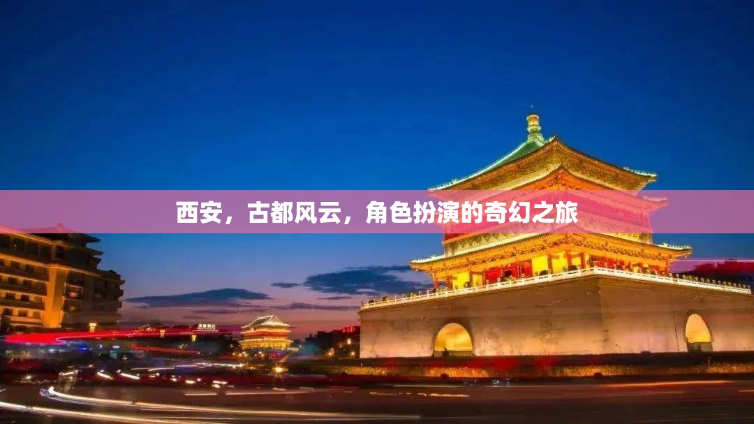 西安古都風云，一場角色扮演的奇幻之旅