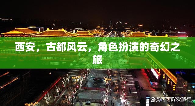 西安古都風云，一場角色扮演的奇幻之旅