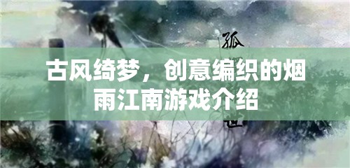 古風(fēng)綺夢(mèng)，創(chuàng)意編織的煙雨江南游戲介紹