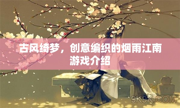 古風(fēng)綺夢(mèng)，創(chuàng)意編織的煙雨江南游戲介紹