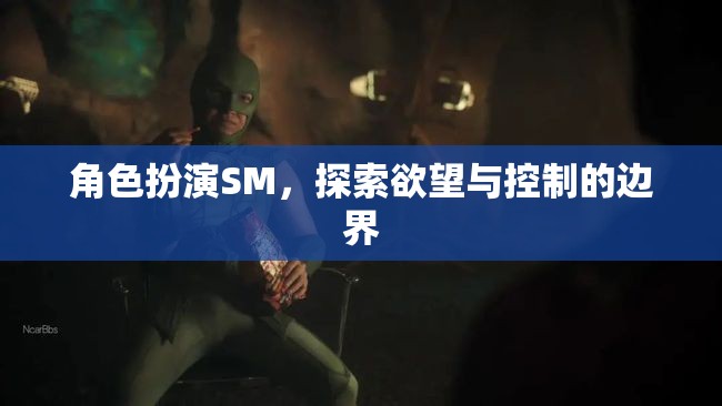 探索角色扮演SM中的欲望與控制，邊界的探索