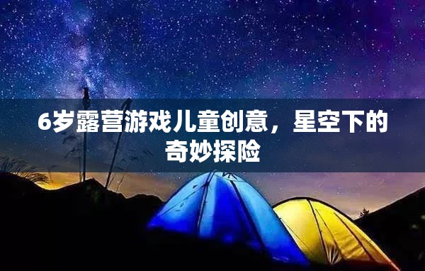 星空下的奇妙探險(xiǎn)，6歲兒童露營游戲創(chuàng)意