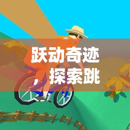 躍動奇跡，解鎖跳跳主題體育游戲的無限樂趣