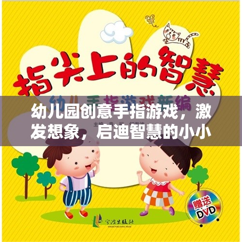 幼兒園創(chuàng)意手指游戲，激發(fā)想象，啟迪智慧的小小手指大世界