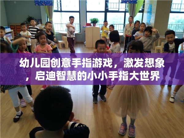 幼兒園創(chuàng)意手指游戲，激發(fā)想象，啟迪智慧的小小手指大世界