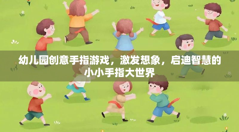 幼兒園創(chuàng)意手指游戲，激發(fā)想象，啟迪智慧的小小手指大世界