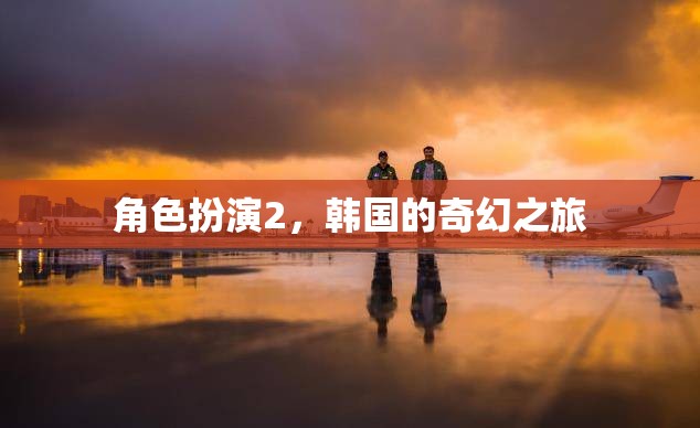 韓國的奇幻之旅，角色扮演的奇妙冒險