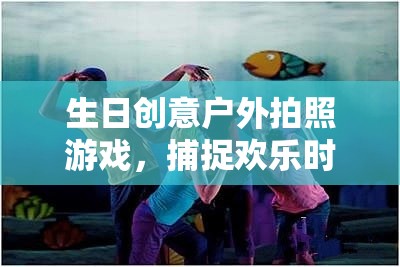 生日創(chuàng)意戶外拍照游戲，捕捉歡樂時光的精彩瞬間