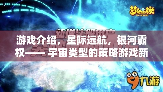 星際遠航，開啟宇宙策略游戲的新紀元，爭奪銀河霸權(quán)