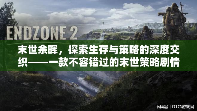 末世余暉，探索生存與策略的深度交織——必玩末世策略劇情游戲下載指南