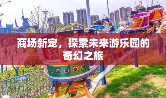 商場(chǎng)新寵，探索未來游樂園的奇幻之旅