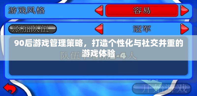 90后視角，打造個性化與社交并重的游戲管理策略