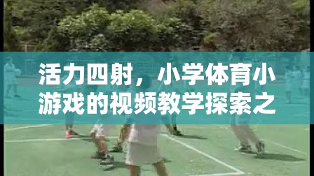 活力四射，小學體育小游戲的視頻教學探索之旅