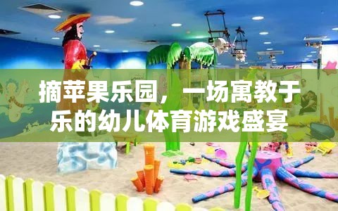 摘蘋果樂園，寓教于樂的幼兒體育游戲盛宴