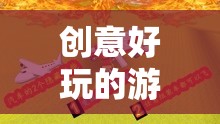 解鎖游戲新境界，創(chuàng)意好玩的游戲視頻教程