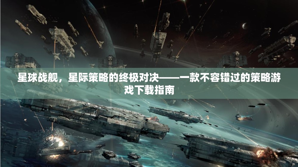 星球戰(zhàn)艦，星際策略的終極對決——一款不容錯過的策略游戲下載指南