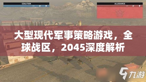 2045，全球戰(zhàn)區(qū)——深度解析大型現(xiàn)代軍事策略游戲的戰(zhàn)略與未來