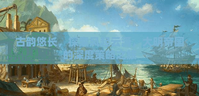 古韻大明，風(fēng)起云涌的深度策略之旅