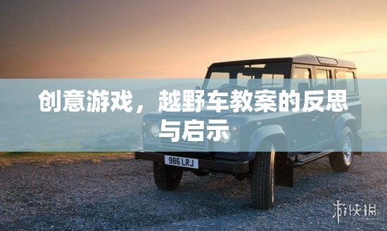 創(chuàng)意游戲，越野車(chē)教案的反思與啟示