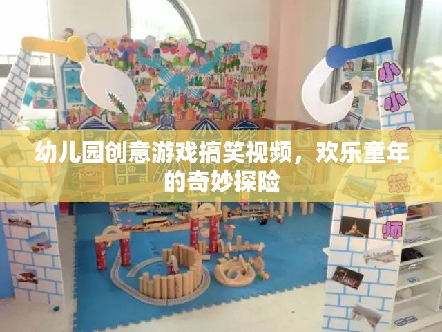 幼兒園創(chuàng)意游戲搞笑視頻，歡樂童年的奇妙探險(xiǎn)