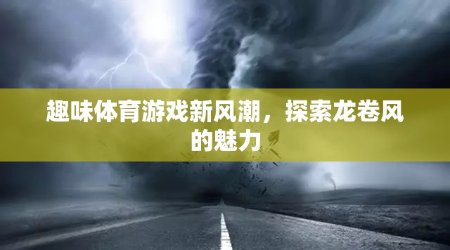 探索龍卷風(fēng)魅力，趣味體育游戲新風(fēng)潮