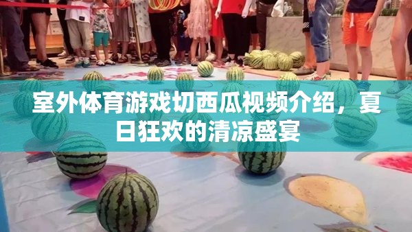 夏日清涼盛宴，室外體育游戲切西瓜的歡樂(lè)瞬間