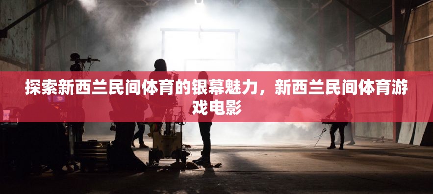 銀幕上的新西蘭民間體育，探索游戲電影的獨(dú)特魅力