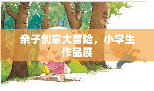 親子創(chuàng)意大冒險，小學(xué)生作品展的精彩瞬間