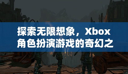 探索無限想象，Xbox 角色扮演游戲的奇幻之旅