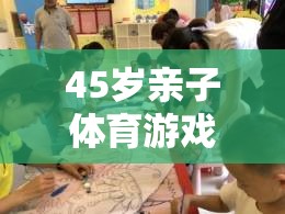 跨越年齡的歡樂時光，45歲親子體育游戲視頻