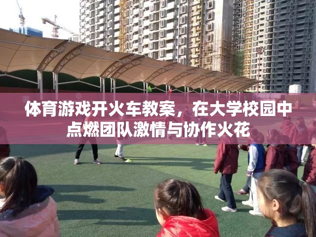 點燃團隊激情與協(xié)作火花，大學(xué)校園體育游戲開火車教案設(shè)計