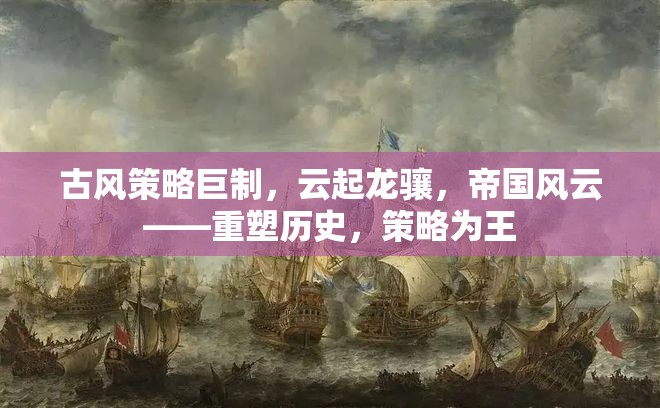 重塑歷史，策略為王，古風策略巨制云起龍驤