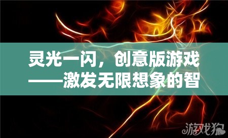 靈光一閃，創(chuàng)意版游戲——點燃無限想象的智慧火花