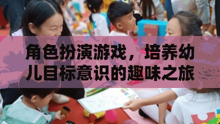 角色扮演游戲，培養(yǎng)幼兒目標(biāo)意識(shí)的趣味之旅