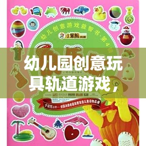 幼兒園創(chuàng)意玩具軌道游戲，激發(fā)無限想象與探索的奇妙之旅