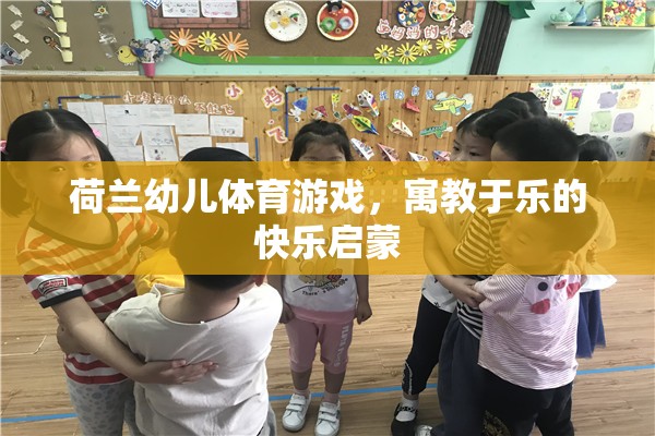 荷蘭幼兒體育游戲，寓教于樂(lè)的快樂(lè)啟蒙之旅