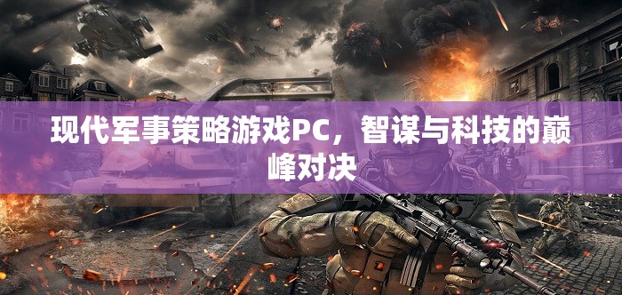 智謀與科技的巔峰對決，現(xiàn)代軍事策略游戲PC