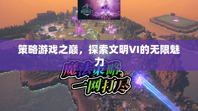 探索文明VI，策略游戲之巔的無(wú)限魅力