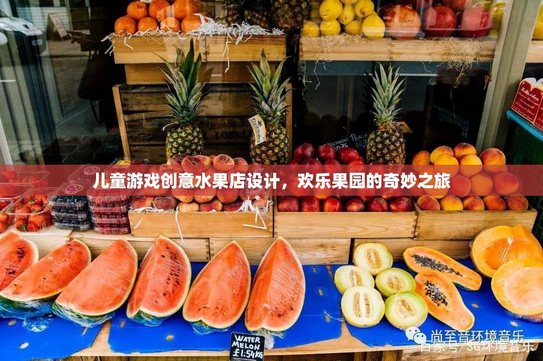 兒童游戲創(chuàng)意水果店，歡樂果園的奇妙之旅