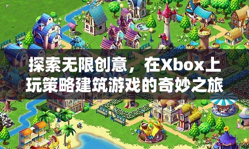 探索無限創(chuàng)意，在Xbox上玩策略建筑游戲的奇妙之旅