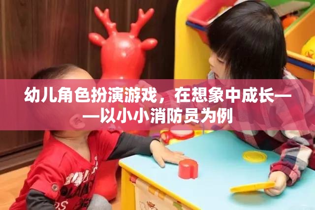 小小消防員，幼兒角色扮演游戲中的成長(zhǎng)與想象