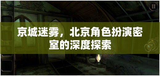 京城迷霧，深度揭秘北京角色扮演密室的神秘面紗