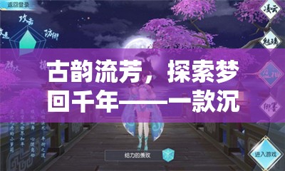 夢回千年，古韻流芳的沉浸式古風(fēng)角色扮演手游