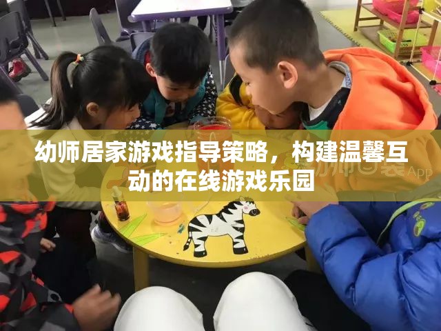 幼師居家游戲指導(dǎo)策略，打造溫馨互動(dòng)的在線游戲樂園