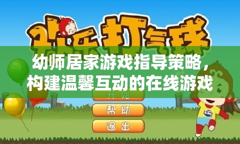 幼師居家游戲指導(dǎo)策略，打造溫馨互動(dòng)的在線游戲樂園