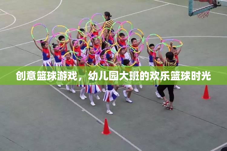 幼兒園大班歡樂籃球時光，創(chuàng)意籃球游戲點燃孩子運動激情