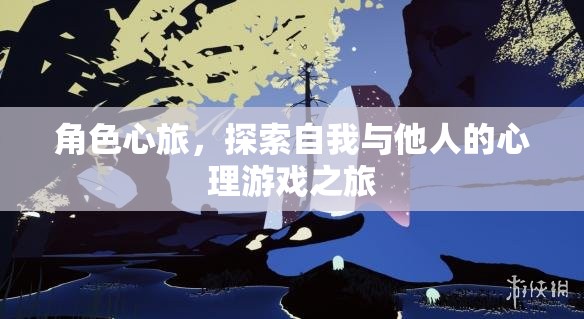 角色心旅，一場(chǎng)探索自我與他人的心理游戲之旅