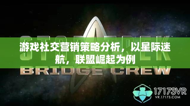 星際迷航，聯(lián)盟崛起——游戲社交營銷策略的深度剖析