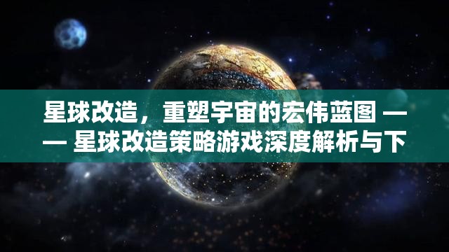 重塑宇宙，星球改造策略游戲深度解析與下載指南